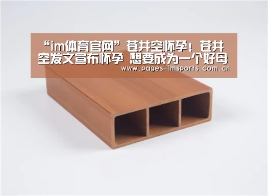 “im体育官网”苍井空怀孕!苍井空发文宣布怀孕 想要成为一个好母亲(图2) im体育官方网站