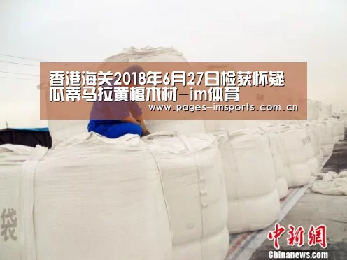 香港海关2018年6月27日检获怀疑瓜蒂马拉黄檀木材-im体育(图1) im体育